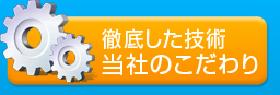 徹底した技術　当社のこだわり