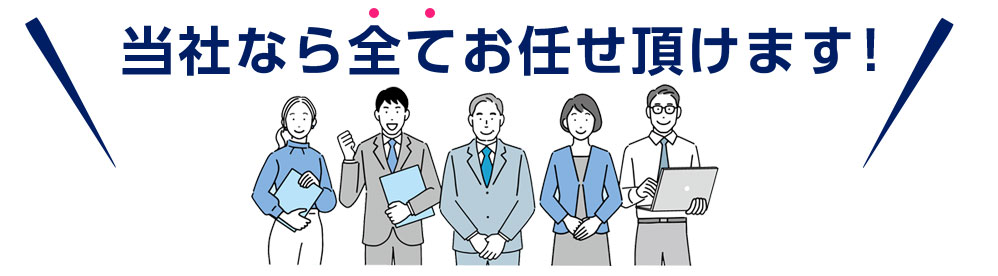 我々なら全てお任せ頂けます!