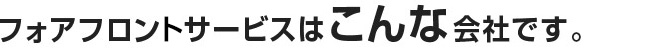 フォアフロントサービスはこんな会社です